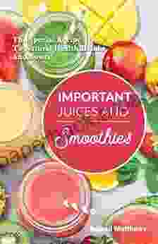 Important Juices And Smoothies: The Special Recipe To Natural Health Drinks And Bowls