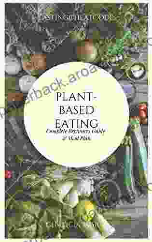 Beginners Guide To Plant Based Eating: And Vegan Starter Kit With Recipes (FastingCHEATCODE To Intermittent Fasting For Weight Loss)