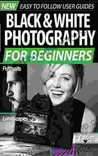 Black And White Photography For Beginners: Easy To Follow Users Guide