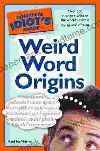 The Complete Idiot s Guide to Weird Word Origins: Over 500 Strange Stories of the World s Oddest Words and Phrases