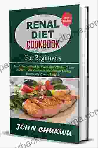 Renal Diet Cookbook For Beginners: Renal Diet Cookbook (4 Weeks Meal Plan) With Low Sodium And Potassium To Help Manage Kidney Disease And Prevent Dialysis