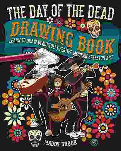 The Day Of The Dead Drawing Book: Learn To Draw Beautifully Festive Mexican Skeleton Art