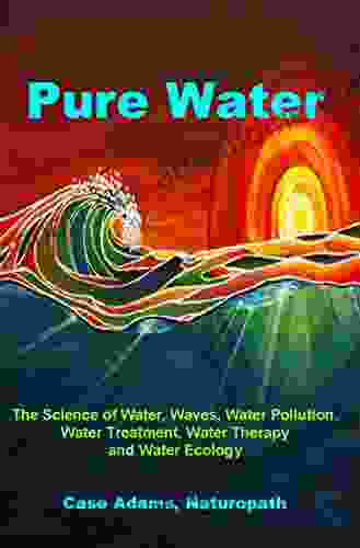 Pure Water: The Science Of Water Waves Water Pollution Water Treatment Water Therapy And Water Ecology