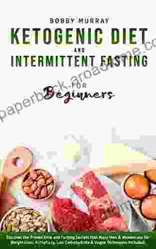 Ketogenic Diet And Intermittent Fasting For Beginners: Discover The Proven Keto And Fasting Secrets That Many Men Women Use For Weight Loss Autophagy Low Carbohydrate Vegan Techniques Included