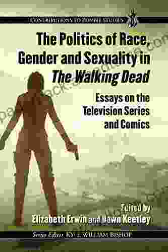 The Politics Of Race Gender And Sexuality In The Walking Dead: Essays On The Television And Comics (Contributions To Zombie Studies)