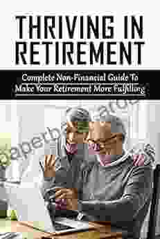 Thriving In Retirement: Complete Non Financial Guide To Make Your Retirement More Fulfilling: Non Financial Planning For Retirement