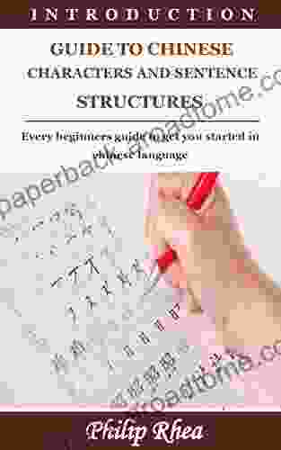 INTRODUCTION GUIDE TO CHINESE CHARACTERS AND SENTENCE STRUCTURES: Every Beginners Guide To Get You Started In Chinese Language