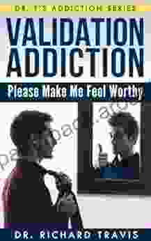 Validation Addiction: Please Make Me Feel Worthy (Dr T s Addiction 7)