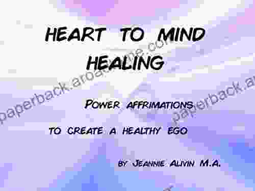 Heart To Mind Healing: Power Affirmations To Create A Healthy Ego