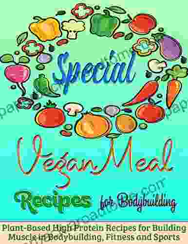 Special Vegan Meal Recipes For Bodybuilding: Plant Based High Protein Recipes For Building Muscle In Bodybuilding Fitness And Sports