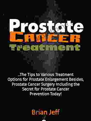 Prostate Cancer Treatment: The Tips to Various Treatment Options for Prostate Enlargement Besides Prostate Cancer Surgery Including the Secret for Prostate Cancer Prevention Today