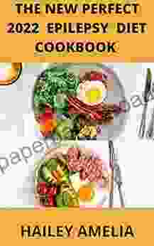 The New Perfect 2024 Epilepsy Diet Cookbook: 100 Easy To Make Recipes Modified Atkins Ketogenic Diet To Manage Epilepsy And Treatment Of Seizure Anxiety And Other Disorder Naturally