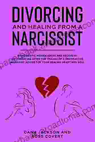 Divorcing and Healing from a Narcissist: Narcissistic Hidden Abuse and Recovery Co Parenting After the Trauma of a Destructive Marriage Advice for Your Healing Heart and Soul