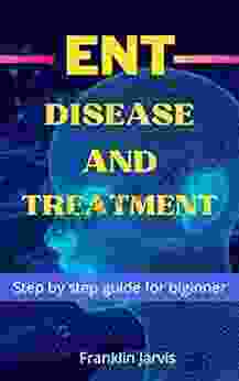 ENT Disease And Treatment: Step By Step Guide For Biginner