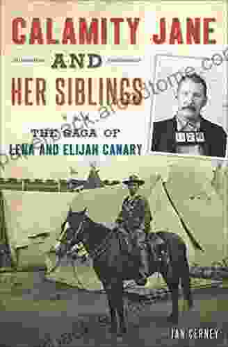 Calamity Jane And Her Siblings: The Saga Of Lena And Elijah Canary