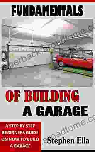 FUNDAMENTALS OF BUILDING A GARAGE: A Step By Step Beginners Guide On How To Build A Garage