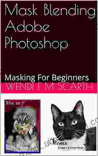 Mask Blending Adobe Photoshop: Masking For Beginners (Adobe Photoshop Made Easy By Wendi E M Scarth 33)