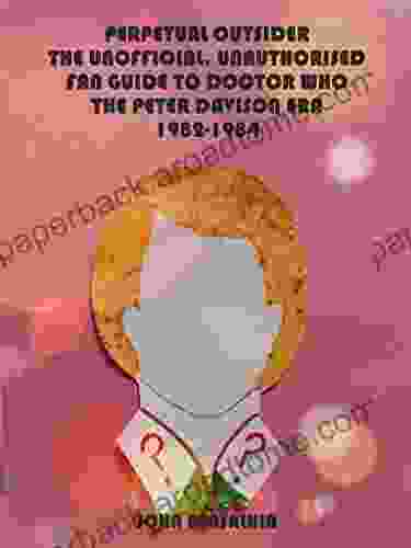 PERPETUAL OUTSIDER: THE UNOFFICIAL UNAUTHORISED FAN GUIDE TO DOCTOR WHO THE PETER DAVISON ERA: 1982 1984