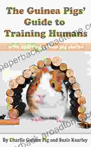 The Guinea Pigs Guide To Training Humans: With Uplifting Guinea Pig Stories