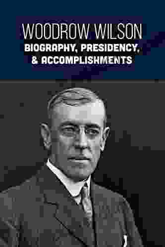 Woodrow Wilson: Biography Presidency Accomplishments: Biography Presidency Accomplishments