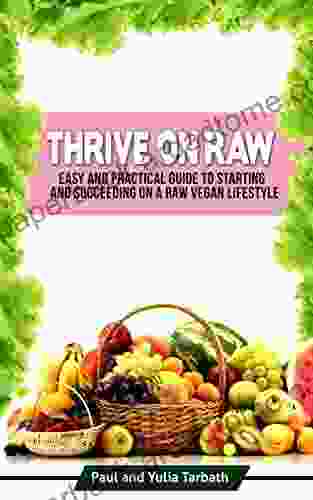 Thrive On Raw: Easy And Practical Guide To Starting And Succeeding On A Raw Vegan Lifestyle